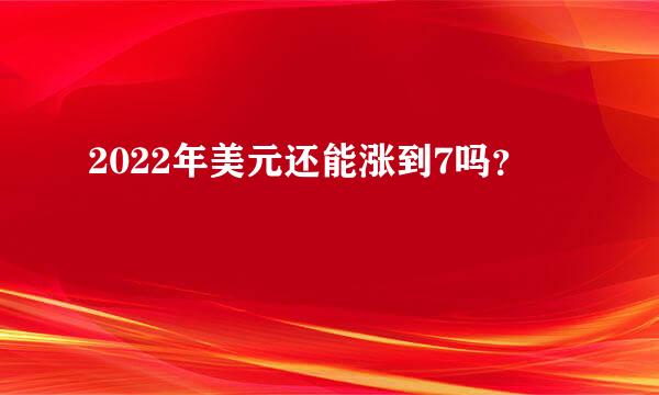 2022年美元还能涨到7吗？