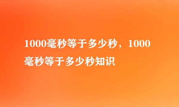 1000毫秒等于多少秒，1000毫秒等于多少秒知识