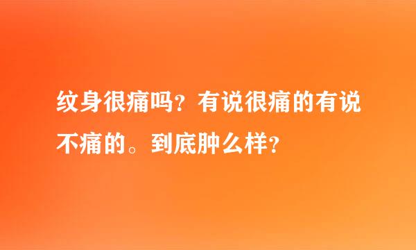 纹身很痛吗？有说很痛的有说不痛的。到底肿么样？