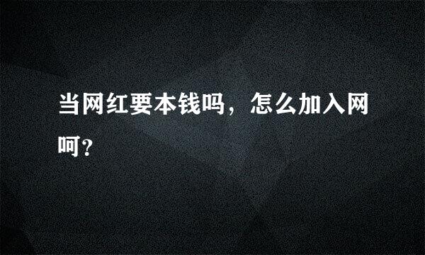 当网红要本钱吗，怎么加入网呵？