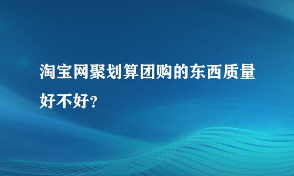 淘宝网聚划算团购的东西质量好不好？