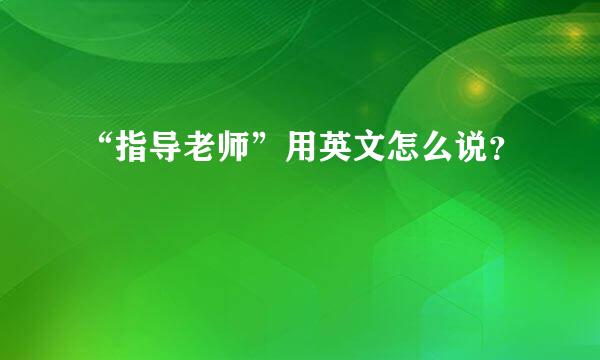 “指导老师”用英文怎么说？