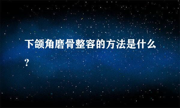 下颌角磨骨整容的方法是什么？