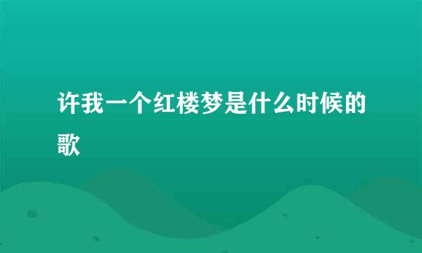 许我一个红楼梦是什么时候的歌