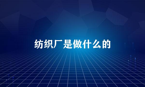 纺织厂是做什么的