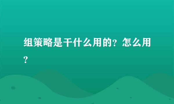 组策略是干什么用的？怎么用?