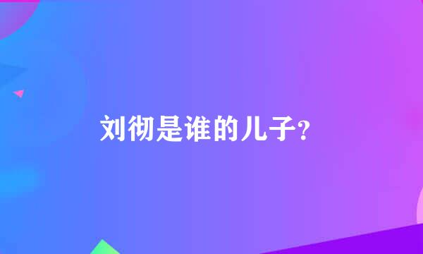 刘彻是谁的儿子？