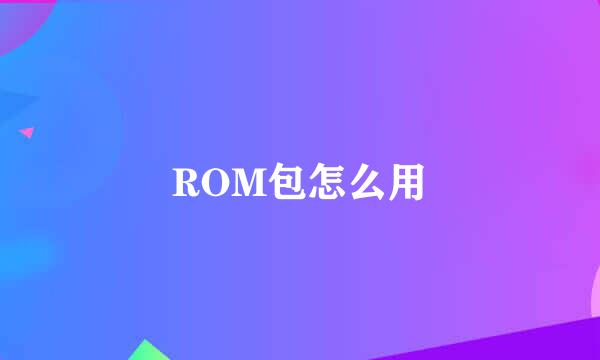 ROM包怎么用