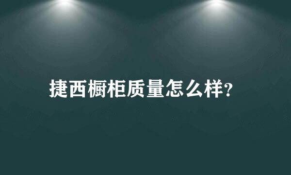 捷西橱柜质量怎么样？