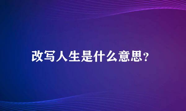 改写人生是什么意思？