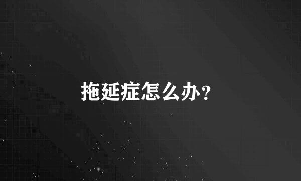 拖延症怎么办？