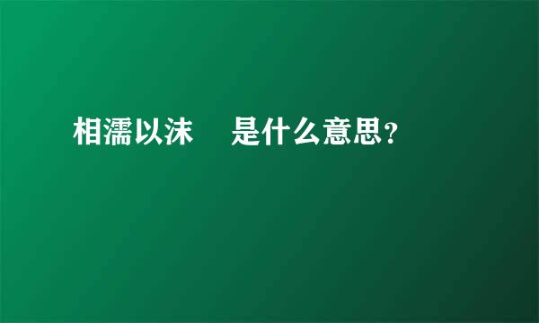 相濡以沫    是什么意思？