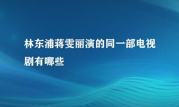 林东浦蒋雯丽演的同一部电视剧有哪些