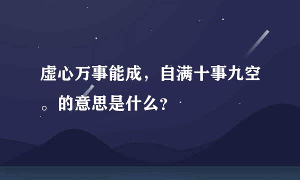 虚心万事能成，自满十事九空。的意思是什么？