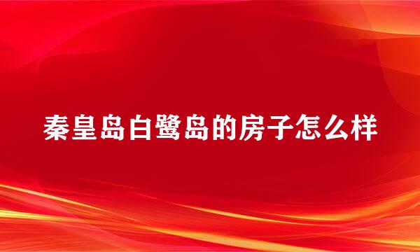 秦皇岛白鹭岛的房子怎么样