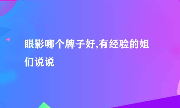 眼影哪个牌子好,有经验的姐们说说