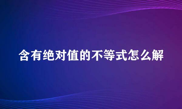 含有绝对值的不等式怎么解