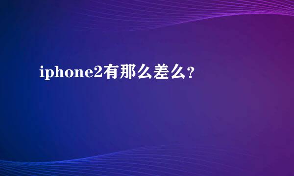 iphone2有那么差么？