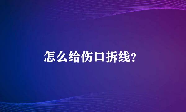 怎么给伤口拆线？