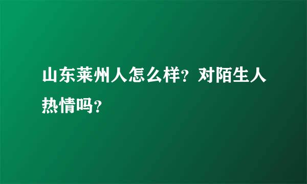 山东莱州人怎么样？对陌生人热情吗？