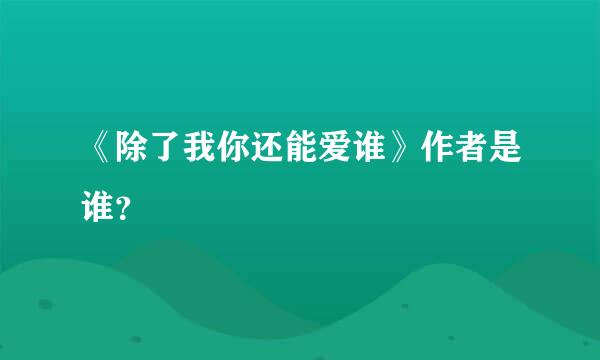 《除了我你还能爱谁》作者是谁？