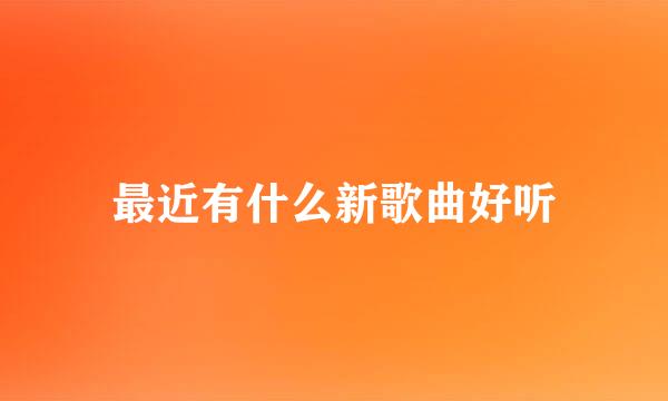 最近有什么新歌曲好听