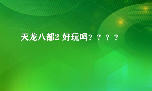 天龙八部2 好玩吗？？？？