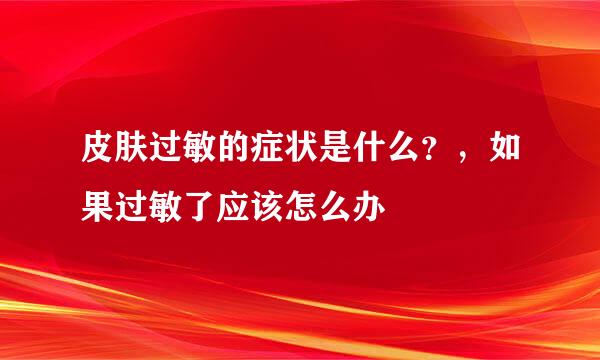 皮肤过敏的症状是什么？，如果过敏了应该怎么办