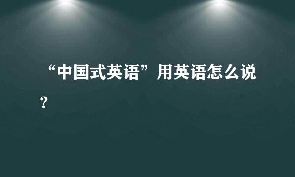 “中国式英语”用英语怎么说？