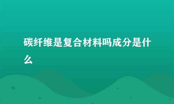 碳纤维是复合材料吗成分是什么