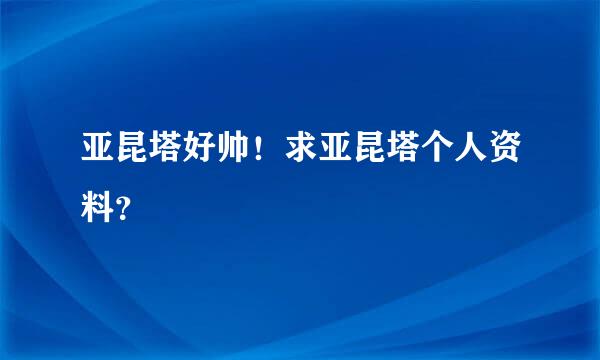 亚昆塔好帅！求亚昆塔个人资料？