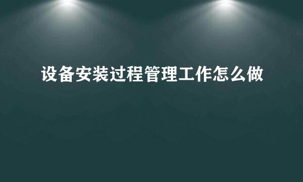 设备安装过程管理工作怎么做