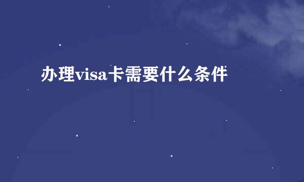 办理visa卡需要什么条件