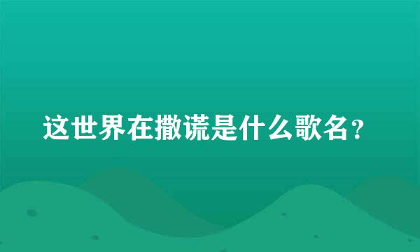 这世界在撒谎是什么歌名？