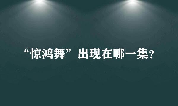 “惊鸿舞”出现在哪一集？