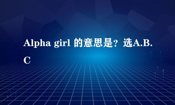 Alpha girl 的意思是？选A.B.C