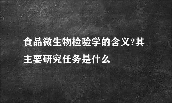 食品微生物检验学的含义?其主要研究任务是什么