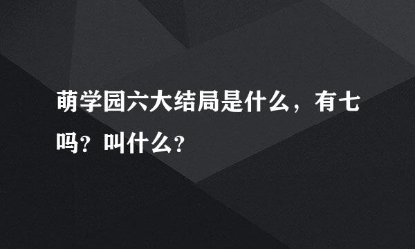 萌学园六大结局是什么，有七吗？叫什么？