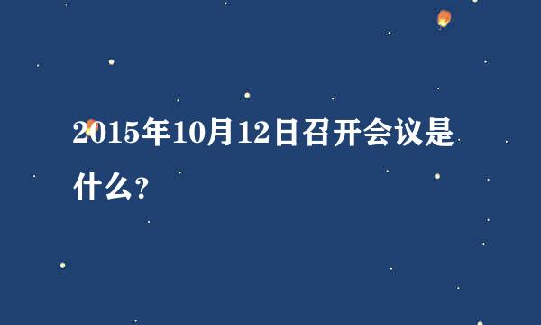 2015年10月12日召开会议是什么？