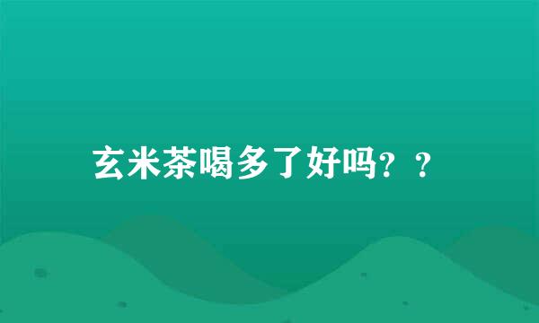 玄米茶喝多了好吗？？