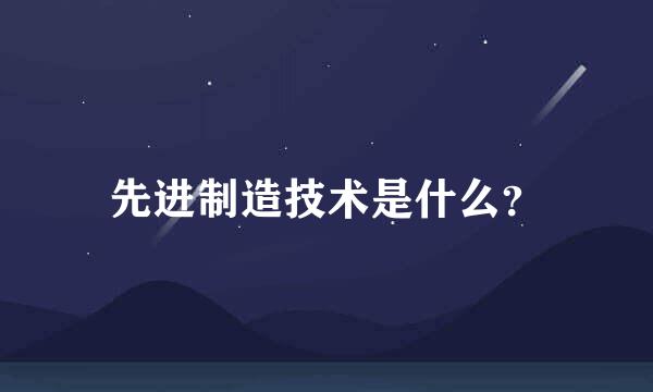 先进制造技术是什么？