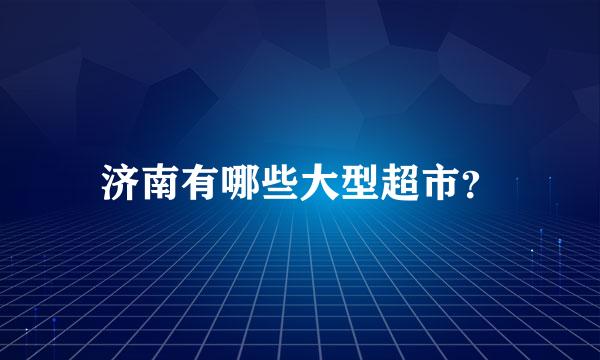 济南有哪些大型超市？