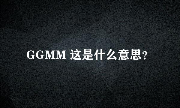 GGMM 这是什么意思？