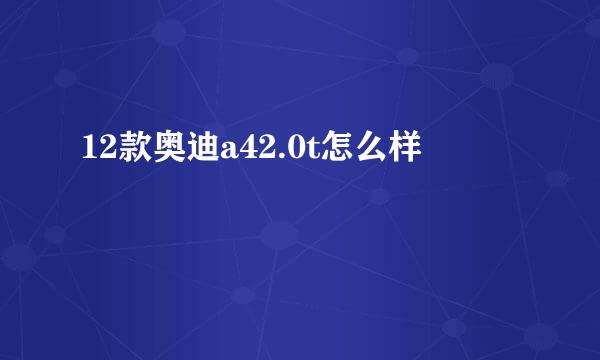 12款奥迪a42.0t怎么样