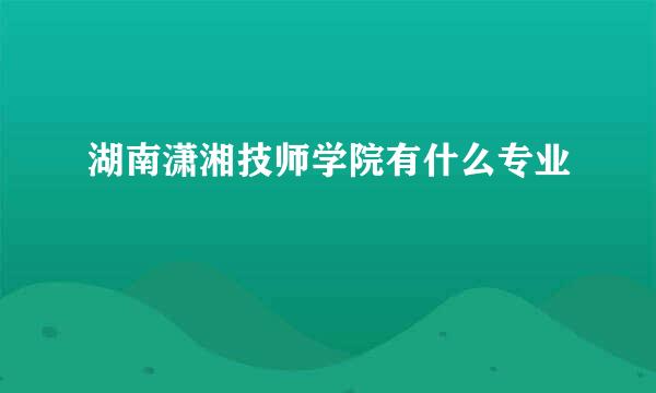 湖南潇湘技师学院有什么专业