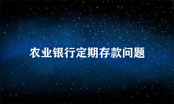 农业银行定期存款问题