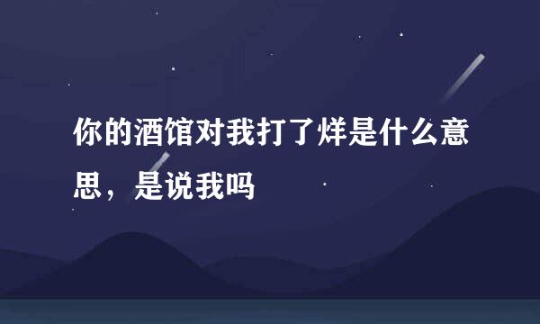 你的酒馆对我打了烊是什么意思，是说我吗