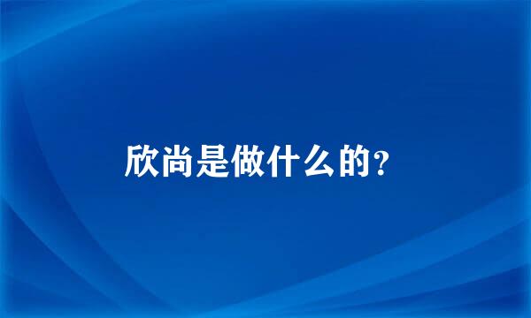 欣尚是做什么的？