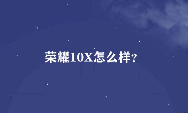 荣耀10X怎么样？