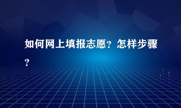 如何网上填报志愿？怎样步骤？